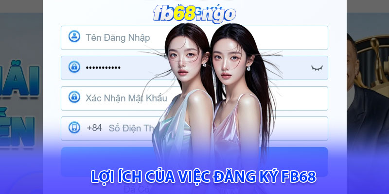 Đăng Ký Fb68: Dành Riêng Cho Người Mới Bắt Đầu 5 Lợi ích của việc đăng ký Fb68