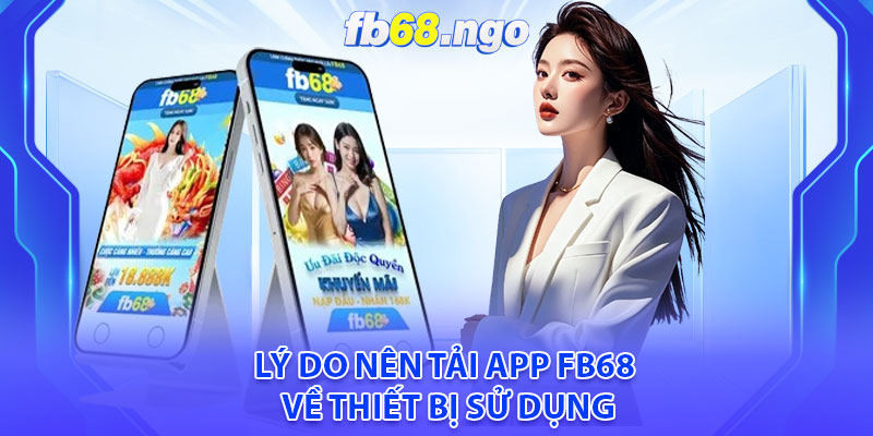 Tải App Fb68: Trải Nghiệm Cá Cược Nhanh Gọn Và Thuận Tiện 4 Lý do nên tải app Fb68 về thiết bị sử dụng