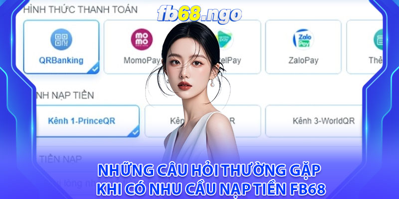 Nạp Tiền Fb68: Hoàn Thành Giao Dịch Dễ Dàng Chỉ Với 4 Bước 4 Nhung cau hoi thuong gap khi co nhu cau nap tien Fb68